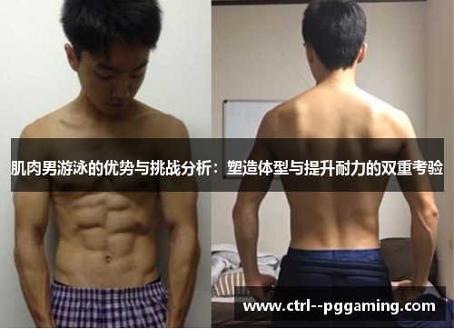 肌肉男游泳的优势与挑战分析：塑造体型与提升耐力的双重考验