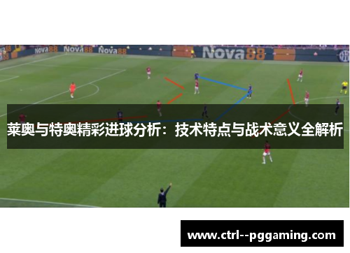 莱奥与特奥精彩进球分析：技术特点与战术意义全解析