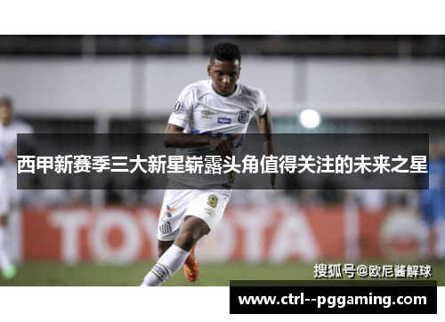 西甲新赛季三大新星崭露头角值得关注的未来之星