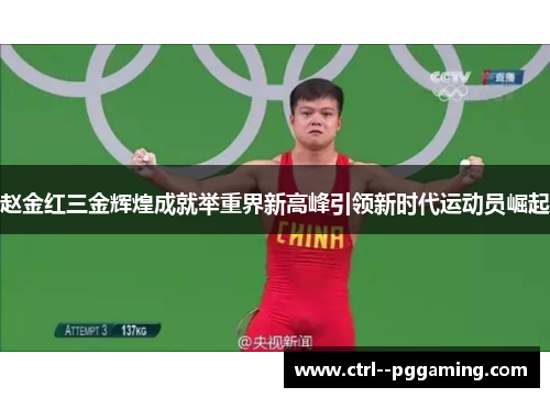 赵金红三金辉煌成就举重界新高峰引领新时代运动员崛起