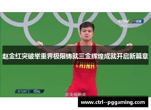 赵金红突破举重界极限铸就三金辉煌成就开启新篇章 赵金红突破举重界极限铸就三金辉煌成就开启新篇章