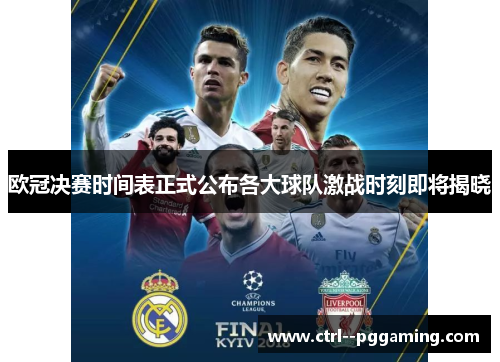 欧冠决赛时间表正式公布各大球队激战时刻即将揭晓