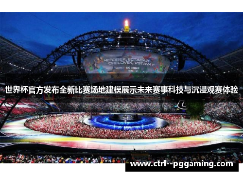 世界杯官方发布全新比赛场地建模展示未来赛事科技与沉浸观赛体验