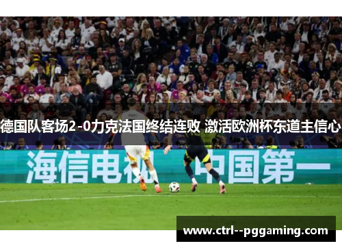 德国队客场2-0力克法国终结连败 激活欧洲杯东道主信心