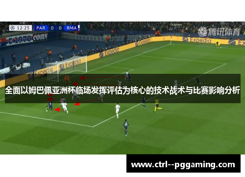 全面以姆巴佩亚洲杯临场发挥评估为核心的技术战术与比赛影响分析 全面以姆巴佩亚洲杯临场发挥评估为核心的技术战术与比赛影响分析