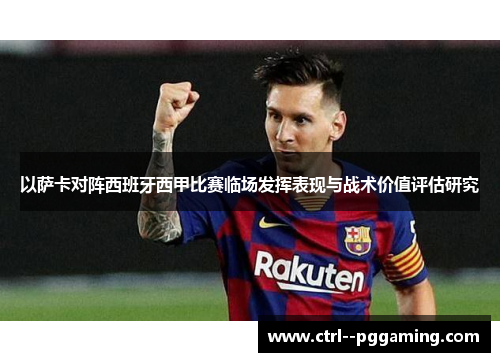 以萨卡对阵西班牙西甲比赛临场发挥表现与战术价值评估研究 以萨卡对阵西班牙西甲比赛临场发挥表现与战术价值评估研究